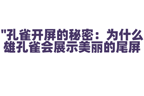 "孔雀开屏的秘密：为什么雄孔雀会展示美丽的尾屏？"